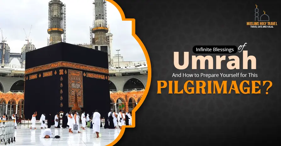 Infinite Blessings of Umrah – And How to Prepare Yourself for This Pilgrimage?