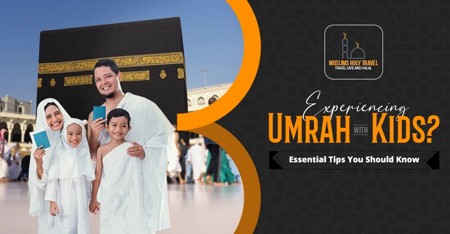 Experiencing Umrah with Kids? Essential Tips You Should Know