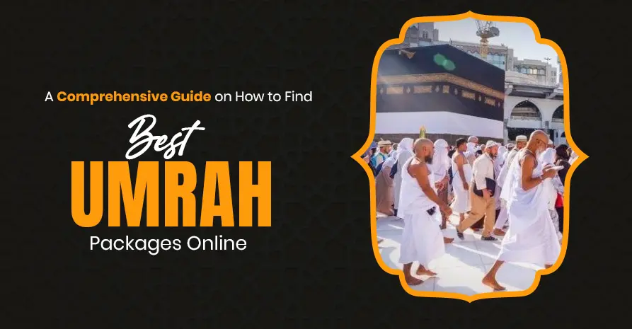 A Comprehensive Guide on How to Find Best Umrah Packages Online 