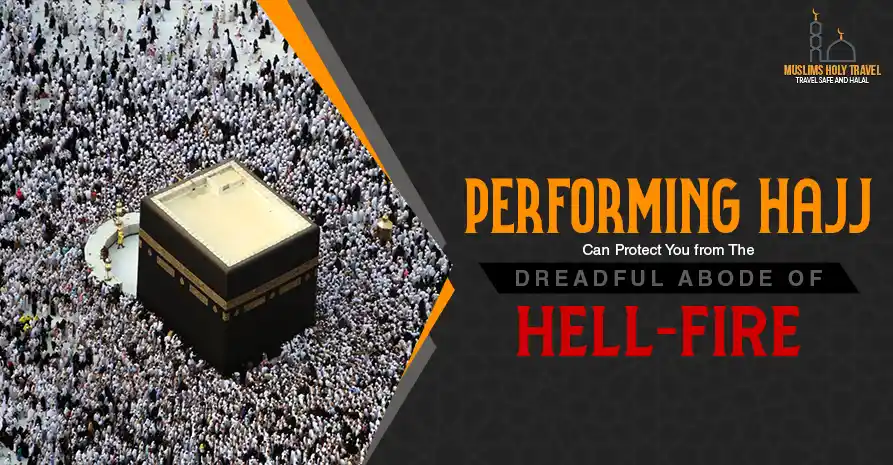 Performing Hajj Can Protect You from The Dreadful Abode of Hell-Fire