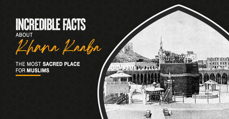 Incredible Facts About Khana Kaaba – The Most Sacred Place for Muslims