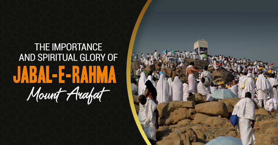 The Importance and Spiritual Glory of Jabal-E-Rahma (Mount Arafat)