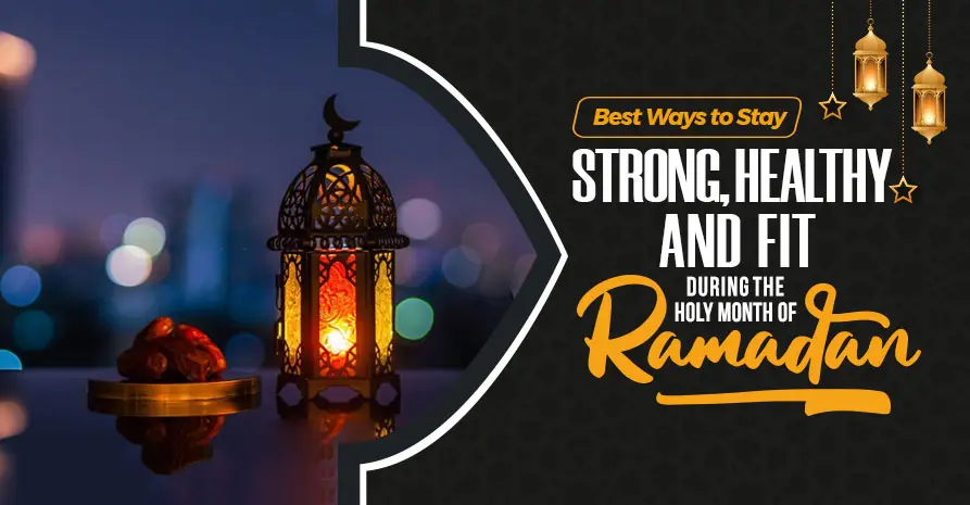 Best Ways to Stay Strong, Healthy, and Fit During the Holy Month of Ramadan