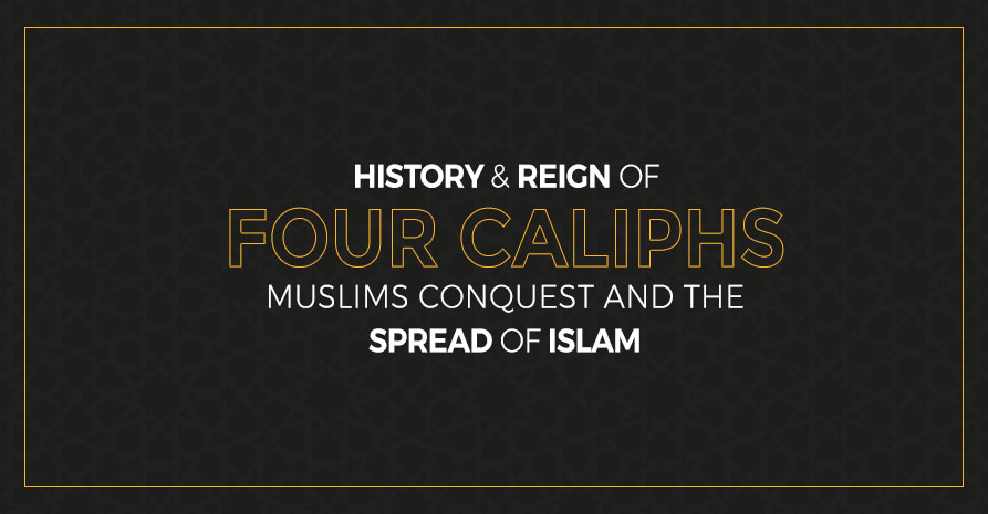 History & Reign of Four Caliphs, Muslims Conquest and The Spread of Islam