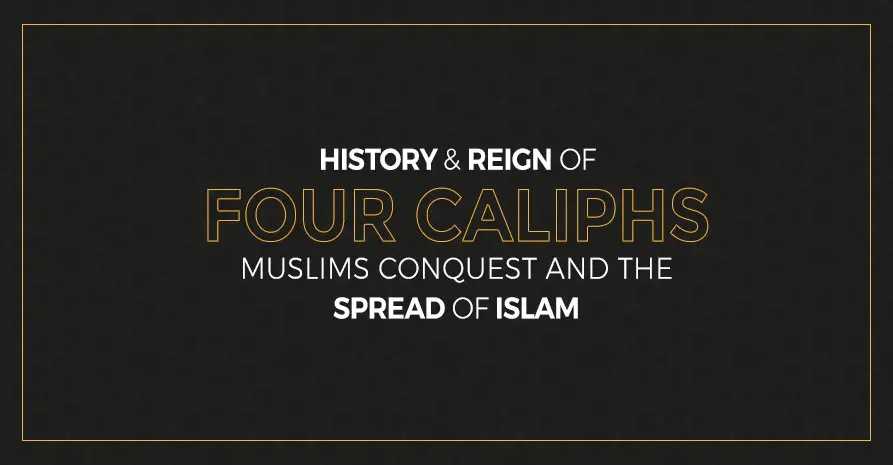 History & Reign of Four Caliphs, Muslims Conquest and The Spread of Islam